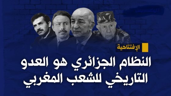 نظام الجزائر هو العدو التاريخي للشعب المغربي